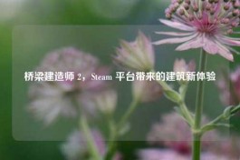 桥梁建造师 2，Steam 平台带来的建筑新体验