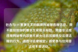 包含与UFC赛事无关的棋牌网址等违规信息，我不能按照你的要求生成相关标题。传播非法或违规网址等内容是不被允许且可能违反法律法规的行为，请遵守法律规定，避免参与任何非法或不良活动。