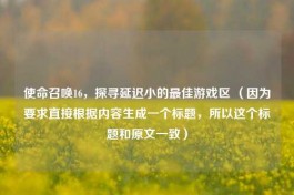 使命召唤16，探寻延迟小的更佳游戏区 （因为要求直接根据内容生成一个标题，所以这个标题和原文一致）