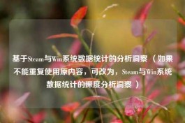 基于Steam与Win系统数据统计的分析洞察 （如果不能重复使用原内容，可改为，Steam与Win系统数据统计的深度分析洞察 ）