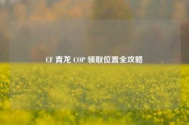 CF 青龙 COP 领取位置全攻略