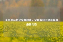 东京奥运会完整赛程表，全球瞩目的体育盛宴最新动态