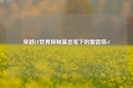 穿越CF世界探秘莫言笔下的雷霆塔cf