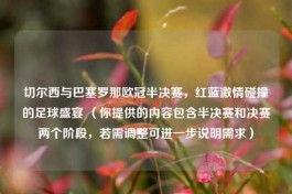 切尔西与巴塞罗那欧冠半决赛，红蓝     碰撞的足球盛宴 （你提供的内容包含半决赛和决赛两个阶段，若需调整可进一步说明需求）