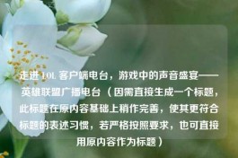走进 LOL 客户端电台，游戏中的声音盛宴——英雄联盟广播电台 （因需直接生成一个标题，此标题在原内容基础上稍作完善，使其更符合标题的表述习惯，若严格按照要求，也可直接用原内容作为标题）