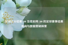 足球比分结果 500 及竞彩网 500 的足球赛事结果查询与数据奥秘探索