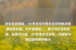 存在信息错误，2022年北京冬奥会吉祥物是冰墩墩和雪容融，并不是福娃。，基于纠正后的信息，标题可以是，2022冬奥会吉祥物，冰墩墩与雪容融的独特魅力