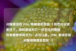 闪耀赛场的 PUBG 锦鲤唐装套装 （既然内容就是这个，那标题就和它一样也没问题呀? 如果要更有吸引力一点可以是，PUBG 赛场惊现闪耀锦鲤唐装套装  ）