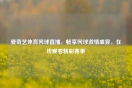 爱奇艺体育网球直播，畅享网球     盛宴，在线观看精彩赛事