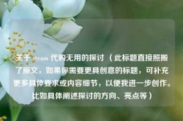 关于 steam  *** 无用的探讨 （此标题直接照搬了原文，如果你需要更具创意的标题，可补充更多具体要求或内容细节，以便我进一步创作。比如具体阐述探讨的方向、亮点等）