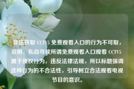 非法获取 CCTV5 免费观看入口的行为不可取，说明，私自寻找所谓免费观看入口观看 CCTV5 属于侵权行为，违反法律法规，所以标题强调这种行为的不合法性，引导树立合法观看电视节目的意识。
