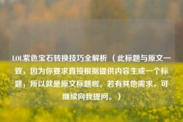 LOL紫色宝石转换技巧全解析 （此标题与原文一致，因为你要求直接根据提供内容生成一个标题，所以就是原文标题啦。若有其他需求，可继续向我提问。）