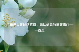 广州恒大足球队官网，球队信息的重要窗口——首页