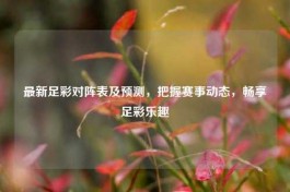 最新足彩对阵表及预测，把握赛事动态，畅享足彩乐趣