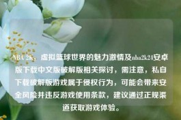 NBA 2K，虚拟篮球世界的魅力     及nba2k24安卓版下载中文版破解版相关探讨，需注意，私自下载破解版游戏属于侵权行为，可能会带来安全风险并违反游戏使用条款，建议通过正规渠道获取游戏体验。