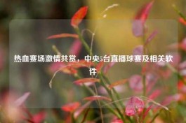 热血赛场     共赏，中央5台直播球赛及相关软件