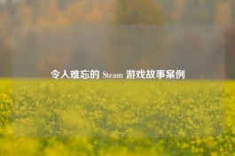 令人难忘的 Steam 游戏故事案例
