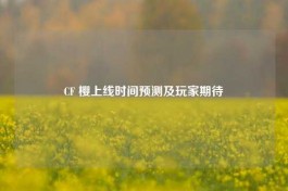 CF 樱上线时间预测及玩家期待