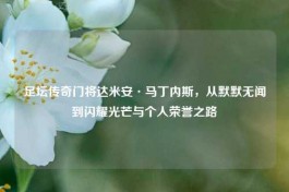 足坛传奇门将达米安·马丁内斯，从默默无闻到闪耀光芒与个人荣誉之路