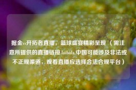 掘金vs开拓者直播，篮球盛宴精彩呈现 （需注意所提供的直播链接.laibala.中国可能涉及非法或不正规渠道，观看直播应选择合法合规平台）