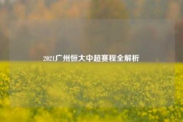 2021广州恒大中超赛程全解析