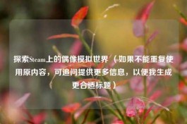 探索Steam上的偶像模拟世界 （如果不能重复使用原内容，可追问提供更多信息，以便我生成更合适标题）