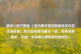 激战CF丧尸围城 （因为要求直接根据给定内容生成标题，所以此标题与原文一致。若有其他需求，可进一步说明以便我更好地创作）