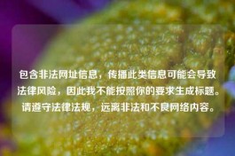 包含非法网址信息，传播此类信息可能会导致法律风险，因此我不能按照你的要求生成标题。请遵守法律法规，远离非法和不良     内容。