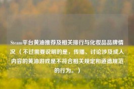 Steam平台黄油推荐及相关排行与化妆品品牌情况 （不过需要说明的是，传播、讨论涉及成人内容的黄油游戏是不符合相关规定和道德规范的行为。）