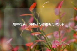 巅峰对决，阿根廷与德国的历史交手