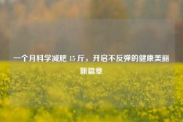一个月科学减肥 15 斤，开启不反弹的健康美丽新篇章