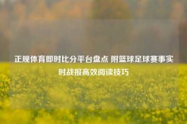 正规体育即时比分平台盘点 附篮球足球赛事实时战报高效阅读技巧