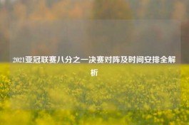 2021亚冠联赛八分之一决赛对阵及时间安排全解析