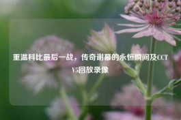 重温科比最后一战，传奇谢幕的永恒瞬间及CCTV5回放录像
