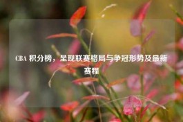 CBA 积分榜，呈现联赛格局与争冠形势及最新赛程