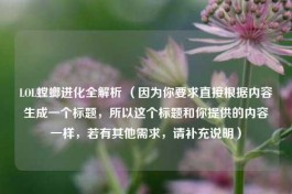 LOL螳螂进化全解析 （因为你要求直接根据内容生成一个标题，所以这个标题和你提供的内容一样，若有其他需求，请补充说明）