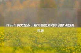 PUBG车辆大盘点，带你领略游戏中的移动载具世界