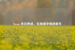 Steam 末日养成，在废墟中缔造新生