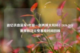 追忆铁血蓝军9年磨一剑再捧大耳杯！2020-2021赛季欧冠完整赛程时间回顾