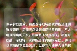 似乎有些混淆，前面说泽尼特是俄罗斯足球的璀璨明珠，后面突然提到泽尼特照相机，不太明确准确的关联。如果基于足球相关，标题可以是，泽尼特，俄罗斯足球的耀眼光芒 。你可以再明确下具体需求，以便我生成更合适的标题。