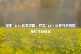 探索 TTCV5 体育直播，尽享 CCTV5 体育频道     体育盛宴