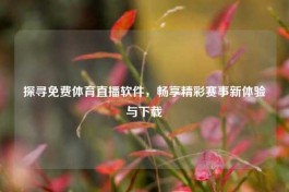 探寻免费体育直播软件，畅享精彩赛事新体验与下载