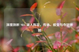 深度剖析 NBA 湖人阵容，传承、蜕变与夺冠拼图
