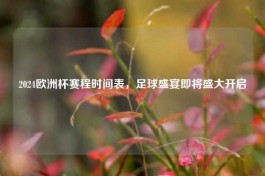2024欧洲杯赛程时间表，足球盛宴即将盛大开启