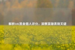 解析LOL赏金猎人评分，洞察英雄表现关键