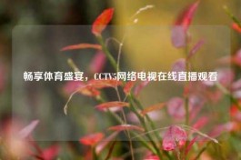畅享体育盛宴，CCTV5     电视在线直播观看
