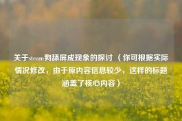 关于steam狗舔屏成现象的探讨 （你可根据实际情况修改，由于原内容信息较少，这样的标题涵盖了核心内容）