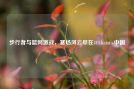 步行者与篮网激战，赛场风云尽在411.kaixin.中国