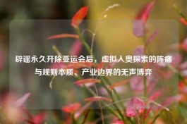 辟谣永久开除亚运会后，虚拟入奥探索的阵痛与规则本质、产业边界的无声博弈