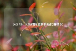 2021 NBA 火箭对阵全解析及比赛情况